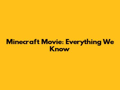 Minecraft Movie: Everything We Know