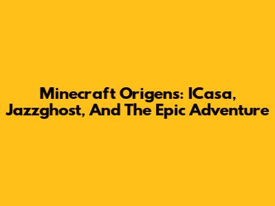 Minecraft Origens: ICasa, Jazzghost, And The Epic Adventure