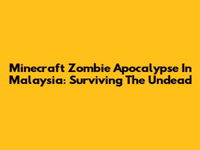 Minecraft Zombie Apocalypse In Malaysia: Surviving The Undead