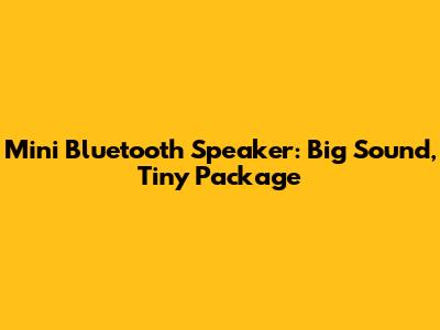 Mini Bluetooth Speaker: Big Sound, Tiny Package