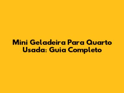 Mini Geladeira Para Quarto Usada: Guia Completo