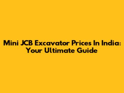 Mini JCB Excavator Prices In India: Your Ultimate Guide