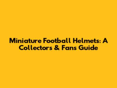 Miniature Football Helmets: A Collector's & Fan's Guide