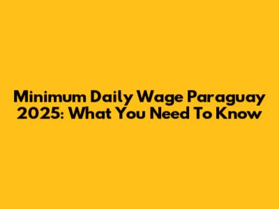 Minimum Daily Wage Paraguay 2025: What You Need To Know
