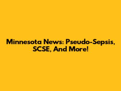 Minnesota News: Pseudo-Sepsis, SCSE, And More!