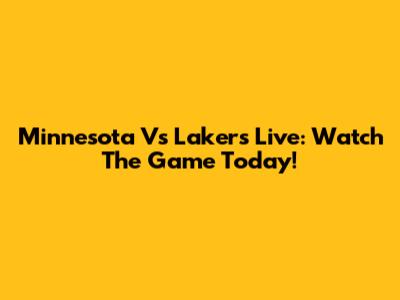 Minnesota Vs Lakers Live: Watch The Game Today!