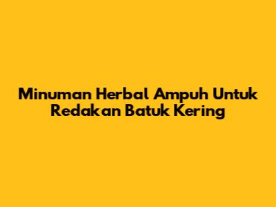 Minuman Herbal Ampuh Untuk Redakan Batuk Kering