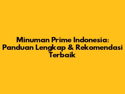 Minuman Prime Indonesia: Panduan Lengkap & Rekomendasi Terbaik
