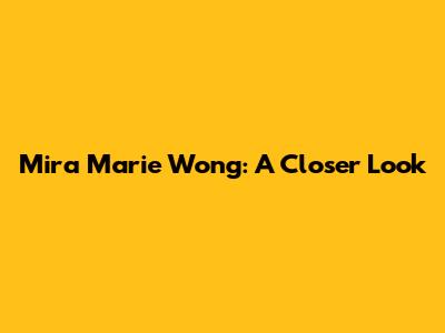 Mira Marie Wong: A Closer Look