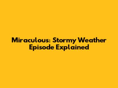 Miraculous: Stormy Weather Episode Explained
