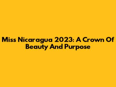 Miss Nicaragua 2023: A Crown Of Beauty And Purpose