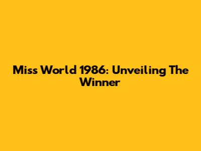 Miss World 1986: Unveiling The Winner