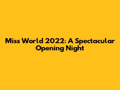 Miss World 2022: A Spectacular Opening Night