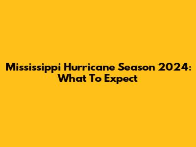 Mississippi Hurricane Season 2024: What To Expect