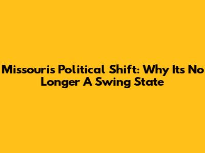 Missouri's Political Shift: Why It's No Longer A Swing State