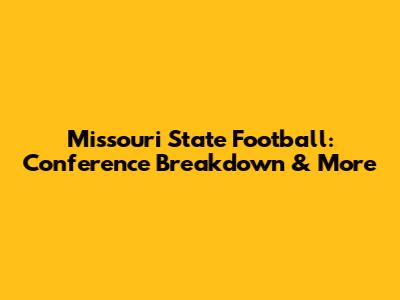Missouri State Football: Conference Breakdown & More