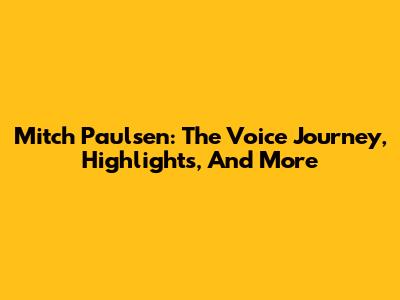 Mitch Paulsen: The Voice Journey, Highlights, And More