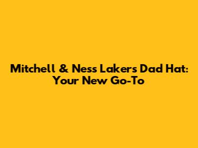 Mitchell & Ness Lakers Dad Hat: Your New Go-To