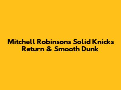 Mitchell Robinson's Solid Knicks Return & Smooth Dunk