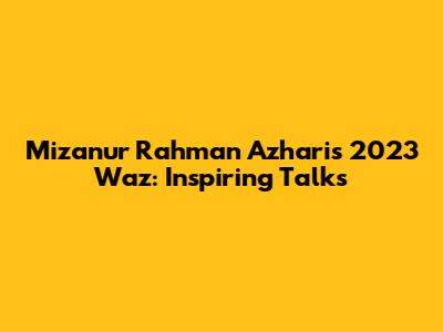 Mizanur Rahman Azhari's 2023 Waz: Inspiring Talks