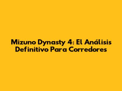 Mizuno Dynasty 4: El Análisis Definitivo Para Corredores