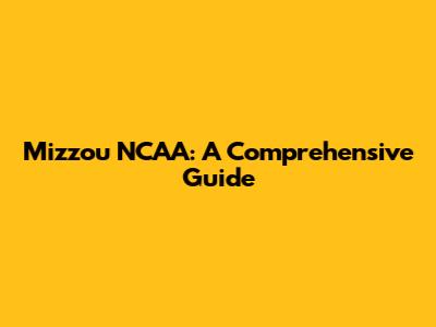 Mizzou NCAA: A Comprehensive Guide