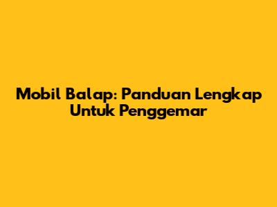 Mobil Balap: Panduan Lengkap Untuk Penggemar