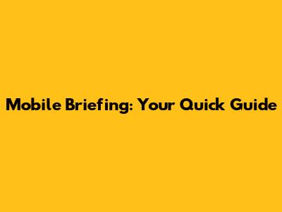 Mobile Briefing: Your Quick Guide