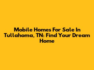 Mobile Homes For Sale In Tullahoma, TN: Find Your Dream Home