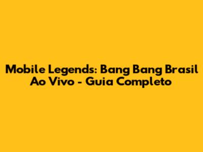 Mobile Legends: Bang Bang Brasil Ao Vivo - Guia Completo