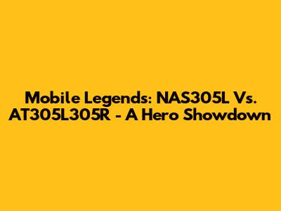 Mobile Legends: NAS305L Vs. AT305L305R - A Hero Showdown