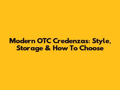 Modern OTC Credenzas: Style, Storage & How To Choose