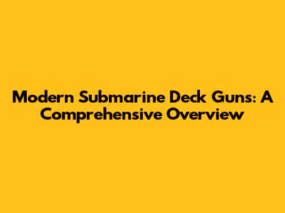 Modern Submarine Deck Guns: A Comprehensive Overview