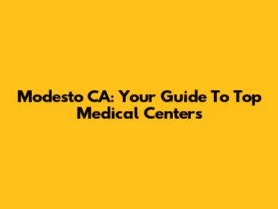 Modesto CA: Your Guide To Top Medical Centers