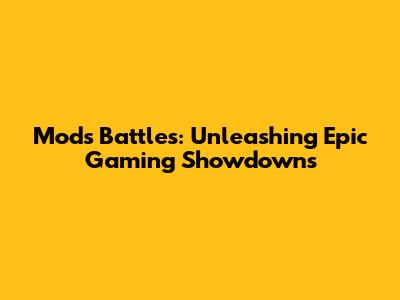 Mods Battles: Unleashing Epic Gaming Showdowns