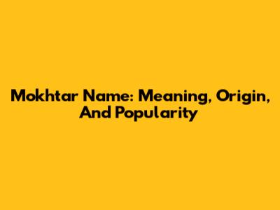 Mokhtar Name: Meaning, Origin, And Popularity