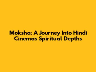 Moksha: A Journey Into Hindi Cinema's Spiritual Depths
