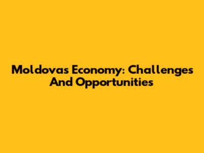 Moldova's Economy: Challenges And Opportunities
