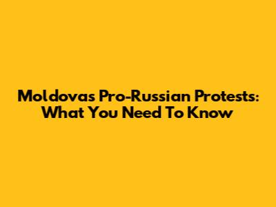 Moldova's Pro-Russian Protests: What You Need To Know