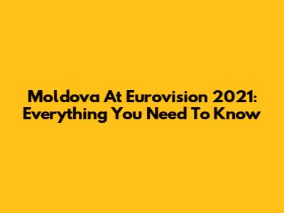 Moldova At Eurovision 2021: Everything You Need To Know