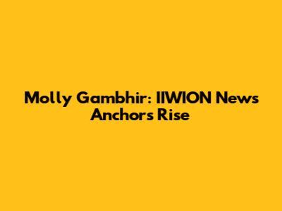 Molly Gambhir: IIWION News Anchor's Rise