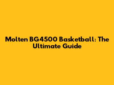 Molten BG4500 Basketball: The Ultimate Guide