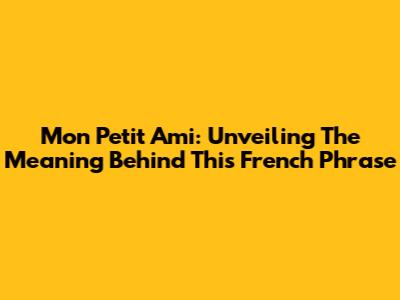Mon Petit Ami: Unveiling The Meaning Behind This French Phrase