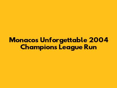 Monaco's Unforgettable 2004 Champions League Run