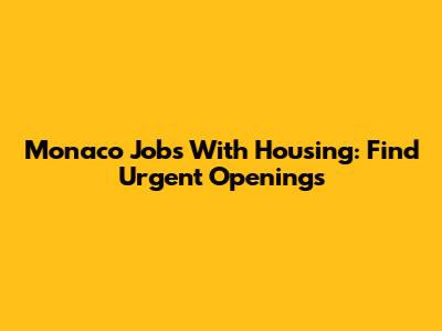 Monaco Jobs With Housing: Find Urgent Openings