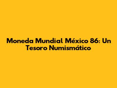 Moneda Mundial México 86: Un Tesoro Numismático