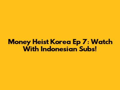 Money Heist Korea Ep 7: Watch With Indonesian Subs!