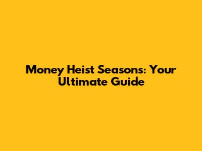 Money Heist Seasons: Your Ultimate Guide