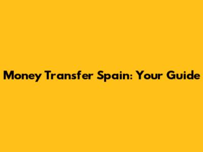 Money Transfer Spain: Your Guide