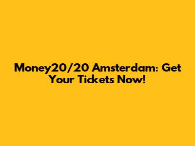 Money20/20 Amsterdam: Get Your Tickets Now!
